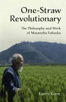 Rewolucjonista jednej słomy: Filozofia i praca Masanobu Fukuoki - One-Straw Revolutionary: The Philosophy and Work of Masanobu Fukuoka