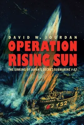 Operacja Wschodzące Słońce: Zatopienie japońskiego tajnego okrętu podwodnego I-52 - Operation Rising Sun: The Sinking of Japan's Secret Submarine I-52