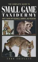 Kompletny przewodnik po taksydermii drobnej zwierzyny: Jak pracować z wiewiórkami, szkodnikami i drapieżnikami - The Complete Guide to Small Game Taxidermy: How to Work with Squirrels, Varmints, and Predators