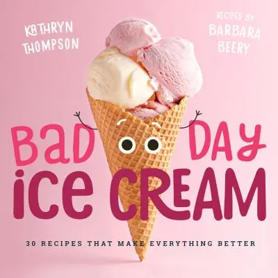 Lody na zły dzień: 50 przepisów, które sprawią, że wszystko będzie lepsze - Bad Day Ice Cream: 50 Recipes That Make Everything Better