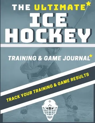 The Ultimate Ice Hockey Training and Game Journal: Rejestruj i śledź swój trening, grę i wyniki w sezonie: Idealny dla dzieci i nastolatków: 8,5 x 11-i - The Ultimate Ice Hockey Training and Game Journal: Record and Track Your Training Game and Season Performance: Perfect for Kids and Teen's: 8.5 x 11-i