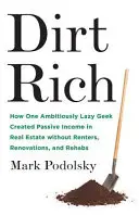 Dirt Rich: How One Ambitiously Lazy Geek Created Passive Income in Real Estate Without Renters, Renovations, and Rehabs (Bogactwo z brudu: jak jeden ambitnie leniwy maniak osiągnął pasywny dochód z nieruchomości bez wynajmowania, remontów i renowacji) - Dirt Rich: How One Ambitiously Lazy Geek Created Passive Income in Real Estate Without Renters, Renovations, and Rehabs