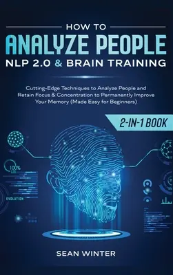 Jak analizować ludzi: NLP 2.0 i Trening Mózgu 2 w 1: Najnowocześniejsze techniki analizowania ludzi i utrzymywania skupienia i koncentracji na - How to Analyze People: NLP 2.0 and Brain Training 2-in-1: Book Cutting-Edge Techniques to Analyze People and Retain Focus & Concentration to