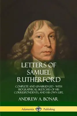 Listy Samuela Rutherforda: Kompletne i nieskrócone, ze szkicami biograficznymi jego korespondentów i jego własnego życia - Letters of Samuel Rutherford: Complete and Unabridged, with biographical sketches of his correspondents, and of his own life