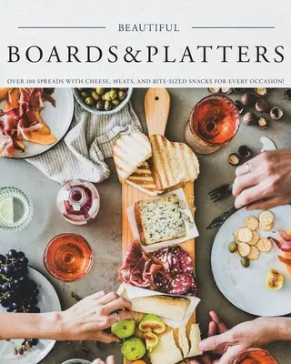 Piękne deski i półmiski: Over 100 Spreads with Cheese, Meats, and Bite-Sized Snacks for Every Occasion! (Zawiera ponad 100 doskonałych past i przekąsek na każdą okazję! - Beautiful Boards & Platters: Over 100 Spreads with Cheese, Meats, and Bite-Sized Snacks for Every Occasion! (Includes Over 100 Perfect Spreads and