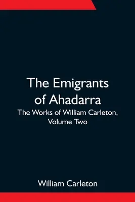 Emigranci z Ahadary; Dzieła Williama Carletona, tom drugi - The Emigrants Of Ahadarra; The Works of William Carleton, Volume Two