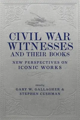 Świadkowie wojny secesyjnej i ich książki: Nowe spojrzenie na kultowe dzieła - Civil War Witnesses and Their Books: New Perspectives on Iconic Works