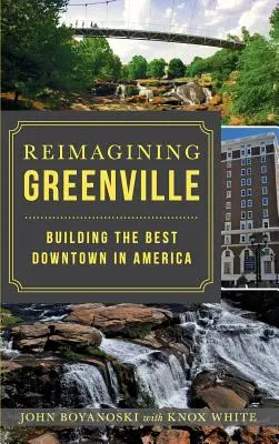 Reimagining Greenville: Budowanie najlepszego śródmieścia w Ameryce - Reimagining Greenville: Building the Best Downtown in America