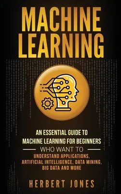 Uczenie maszynowe: An Essential Guide to Machine Learning for Beginners Who Want to Understand Applications, Artificial Intelligence, Dat - Machine Learning: An Essential Guide to Machine Learning for Beginners Who Want to Understand Applications, Artificial Intelligence, Dat