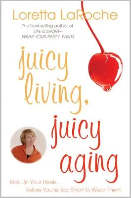 Soczyste życie, soczyste starzenie się: Podnieś obcasy, zanim będziesz za niski, by je nosić - Juicy Living, Juicy Aging: Kick Up Your Heels Before You're Too Short to Wear Them