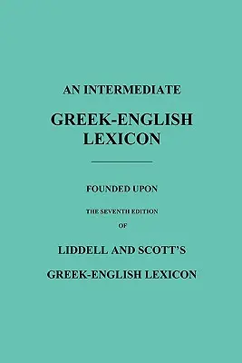 Leksykon grecko-angielski dla średnio zaawansowanych: Oparty na siódmym wydaniu grecko-angielskiego leksykonu Liddella i Scotta - An Intermediate Greek-English Lexicon: Founded Upon the Seventh Edition of Liddell and Scott's Greek-English Lexicon