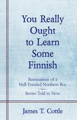 Naprawdę powinieneś nauczyć się fińskiego: Ruminacje dobrze podróżującego chłopca z północy, historie opowiedziane wierszem - You Really Ought to Learn Some Finnish: Ruminations of a Well-Traveled Northern Boy, Stories Told in Verse