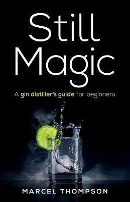 Still Magic: Przewodnik po destylacji ginu dla początkujących - Still Magic: A gin distiller's guide for beginners