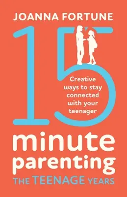 15-Minute Parenting the Teenage Years: Kreatywne sposoby na pozostanie w kontakcie z nastolatkiem - 15-Minute Parenting the Teenage Years: Creative ways to stay connected with your teenager