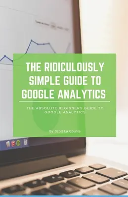 Niezwykle prosty przewodnik po Google Analytics: Przewodnik dla początkujących po Google Analytics - The Ridiculously Simple Guide to Google Analytics: The Absolute Beginners Guide to Google Analytics