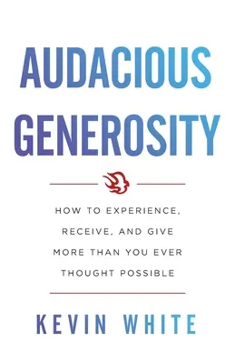 Zuchwała hojność: Jak doświadczać, otrzymywać i dawać więcej, niż kiedykolwiek wydawało się możliwe? - Audacious Generosity: How to Experience, Receive, and Give More Than You Ever Thought Possible