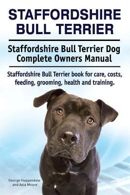 Staffordshire Bull Terrier. Staffordshire Bull Terrier Kompletna instrukcja obsługi psa. Książka Staffordshire Bull Terrier o opiece, kosztach, karmieniu, pielęgnacji, - Staffordshire Bull Terrier. Staffordshire Bull Terrier Dog Complete Owners Manual. Staffordshire Bull Terrier book for care, costs, feeding, grooming,