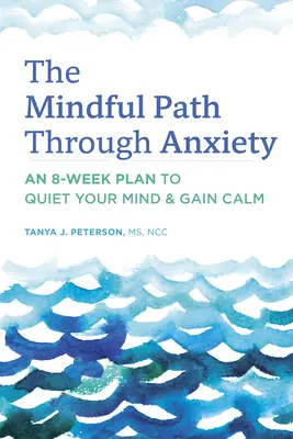 Uważna ścieżka przez niepokój: 8-tygodniowy plan wyciszenia umysłu i uzyskania spokoju - The Mindful Path Through Anxiety: An 8-Week Plan to Quiet Your Mind & Gain Calm