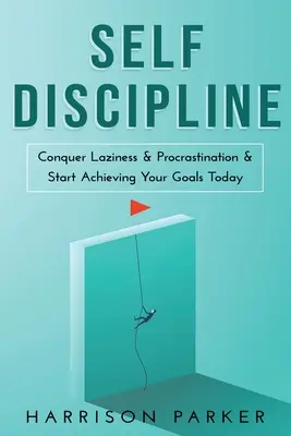 Samodyscyplina: Pokonaj lenistwo i prokrastynację i zacznij osiągać swoje cele już dziś. - Self-Discipline: Conquer Laziness & Procrastination & Start Achieving Your Goals Today.