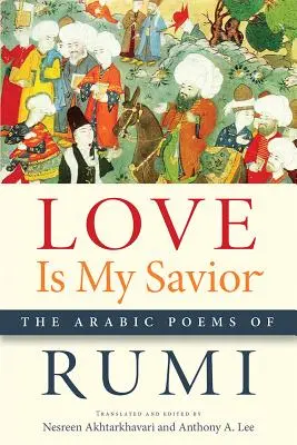 Miłość jest moim Zbawicielem: Arabskie wiersze Rumiego - Love Is My Savior: The Arabic Poems of Rumi