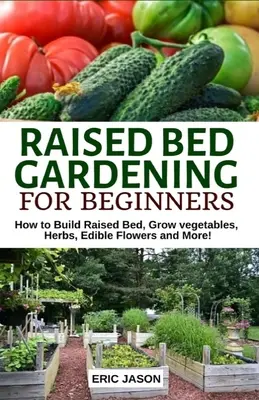Ogrodnictwo na podwyższeniu dla początkujących: Jak zbudować podniesione łóżko, uprawiać warzywa, zioła, jadalne kwiaty. I nie tylko! - Raised Bed Gardening for Beginners: How to Build Raised Bed, Grow Vegetables, Herbs, Edible Flowers. And More!