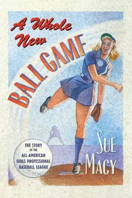 A Whole New Ball Game: Historia All-American Girls Professional Baseball League - A Whole New Ball Game: The Story of the All-American Girls Professional Baseball League