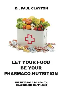 Let Your Food Be Your Pharmaco-Nutrition: Nowa droga do zdrowia, uzdrowienia i szczęścia. - Let Your Food Be Your Pharmaco-Nutrition: The New Road to Health, Healing and Happiness.