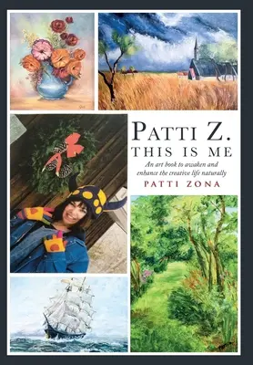 Patti Z. This is Me.: Książka o sztuce, która w naturalny sposób budzi i wzmacnia kreatywne życie - Patti Z. This is Me.: An art book to awaken and enhance the creative life naturally