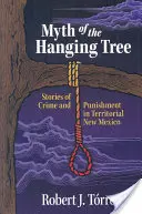 Mit wiszącego drzewa: Historie zbrodni i kary w terytorialnym Nowym Meksyku - Myth of the Hanging Tree: Stories of Crime and Punishment in Territorial New Mexico