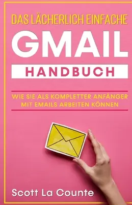 Niezwykle prosty podręcznik Gmaila: Jak w pełni opanować obsługę poczty e-mail - Das lcherlich einfache Gmail Handbuch: Wie Sie Als Kompletter Anfnger Mit Emails Arbeiten Knnen