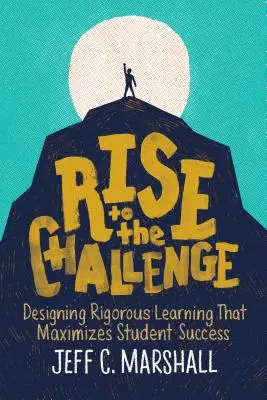 Podejmij wyzwanie: Projektowanie rygorystycznego uczenia się, które maksymalizuje sukces uczniów - Rise to the Challenge: Designing Rigorous Learning That Maximizes Student Success