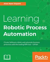 Nauka automatyzacji procesów robotycznych: Twórz roboty programowe i automatyzuj procesy biznesowe za pomocą wiodącego narzędzia RPA - UiPath - Learning Robotic Process Automation: Create Software robots and automate business processes with the leading RPA tool - UiPath