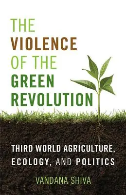 Przemoc zielonej rewolucji: Rolnictwo, ekologia i polityka Trzeciego Świata - The Violence of the Green Revolution: Third World Agriculture, Ecology, and Politics