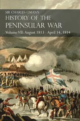 Sir Charles Oman's History of the Peninsular War Volume VII: Sierpień 1813 - 14 kwietnia 1814 Zdobycie St. Sebastian, Inwazja Wellingtona na Francję - Sir Charles Oman's History of the Peninsular War Volume VII: August 1813 - April 14, 1814 The Capture of St. Sebastian, Wellington's Invasion of Franc