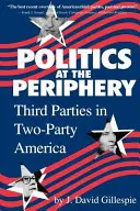 Polityka na peryferiach: Partie trzecie w dwupartyjnej Ameryce - Politics at the Periphery: Third Parties in Two-Party America