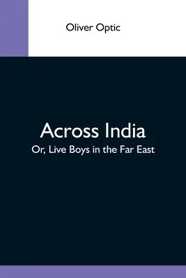 Przez Indie; Lub, Żywi chłopcy na Dalekim Wschodzie - Across India; Or, Live Boys In The Far East