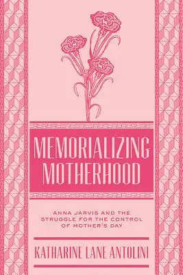 Upamiętnianie macierzyństwa: Anna Jarvis i walka o kontrolę nad Dniem Matki - Memorializing Motherhood: Anna Jarvis and the Struggle for Control of Mother's Day