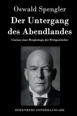 Schyłek Zachodu: Zarys morfologii historii świata - Der Untergang des Abendlandes: Umrisse einer Morphologie der Weltgeschichte