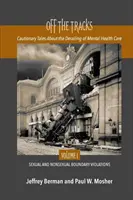 Poza torami: Ostrzegawcze opowieści o wykolejeniu opieki nad zdrowiem psychicznym Tom 1 Seksualne i nieseksualne - Off the Tracks: Cautionary Tales About the Derailing of Mental Health Care Volume 1 Sexual and Nonsexual