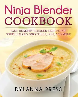 Książka kucharska Ninja Blender: Szybkie i zdrowe przepisy na zupy, sosy, koktajle, dipy i wiele więcej w blenderze Ninja - Ninja Blender Cookbook: Fast Healthy Blender Recipes for Soups, Sauces, Smoothies, Dips, and More