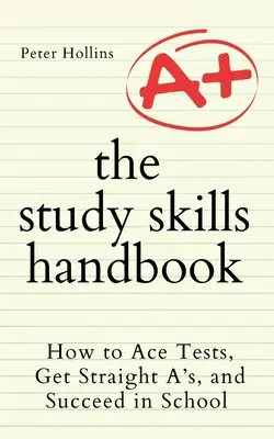 Podręcznik umiejętności uczenia się: Jak zaliczać testy, zdobywać same piątki i odnosić sukcesy w szkole - The Study Skills Handbook: How to Ace Tests, Get Straight A's, and Succeed in School