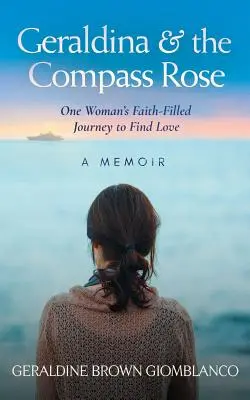 Geraldina & the Compass Rose: Pełna wiary podróż jednej kobiety w poszukiwaniu miłości. Pamiętnik - Geraldina & the Compass Rose: One Woman's Faith-Filled Journey To Find Love. A Memoir