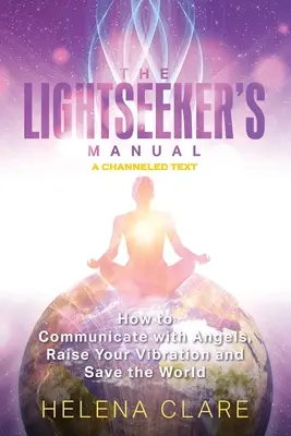 Podręcznik poszukiwacza światła: Jak komunikować się z aniołami, podnosić swoje wibracje i ratować świat - The Lightseeker's Manual: How to Communicate with Angels, Raise Your Vibrations and Save the World