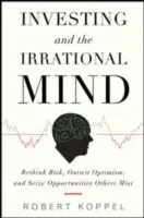 Inwestowanie i irracjonalny umysł: Przemyśl ryzyko, prześcignij optymizm i wykorzystaj okazje, których inni nie dostrzegają - Investing and the Irrational Mind: Rethink Risk, Outwit Optimism, and Seize Opportunities Others Miss