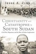 Chrześcijaństwo i katastrofa w Sudanie Południowym: Wojna domowa, migracja i powstanie anglikanizmu Dinka - Christianity and Catastrophe in South Sudan: Civil War, Migration, and the Rise of Dinka Anglicanism