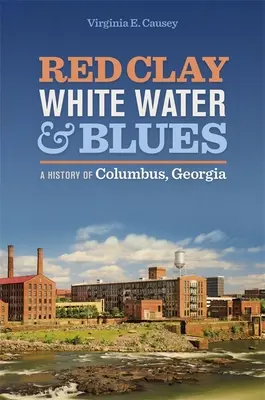 Czerwona glina, biała woda i blues: Historia Columbus w stanie Georgia - Red Clay, White Water, and Blues: A History of Columbus, Georgia