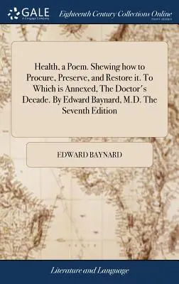 Zdrowie, wiersz. Shewing How to Procure, Preserve, and Restore It. do którego dołączona jest Dekada Doktora. przez Edwarda Baynarda, M.D. siódme wydanie. - Health, a Poem. Shewing How to Procure, Preserve, and Restore It. to Which Is Annexed, the Doctor's Decade. by Edward Baynard, M.D. the Seventh Editio