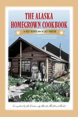 Książka kucharska Alaska Homegrown: Najlepsze przepisy z ostatniej granicy - The Alaska Homegrown Cookbook: The Best Recipes from the Last Frontier