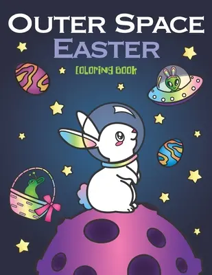 Wielkanocna kolorowanka o kosmosie: astronauci-zwierzęta, planety galaktyczne z jajkami, statki kosmiczne UFO i kosmici z zajączkiem wielkanocnym - Outer Space Easter Coloring Book: of Animal Astronauts, Egg Galaxy Planets, UFO Space Ships and Easter Bunny Aliens