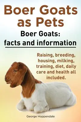 Kozy burskie jako zwierzęta domowe. Kozy burskie: Fakty i informacje. Chów, hodowla, trzymanie, dojenie, szkolenie, dieta, codzienna pielęgnacja i zdrowie. - Boer Goats as Pets. Boer Goats: Facts and Information. Raising, Breeding, Housing, Milking, Training, Diet, Daily Care and Health All Included.